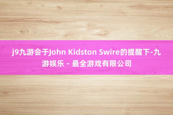 j9九游会于John Kidston Swire的提醒下-九游娱乐 - 最全游戏有限公司