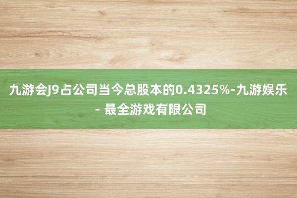 九游会J9占公司当今总股本的0.4325%-九游娱乐 - 最全游戏有限公司