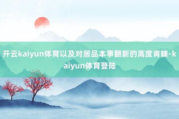 开云kaiyun体育以及对居品本事翻新的高度青睐-kaiyun体育登陆