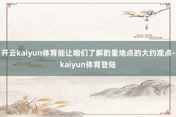 开云kaiyun体育能让咱们了解酌量地点的大约观点-kaiyun体育登陆