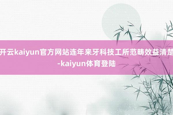 开云kaiyun官方网站连年来牙科技工所范畴效益清楚-kaiyun体育登陆