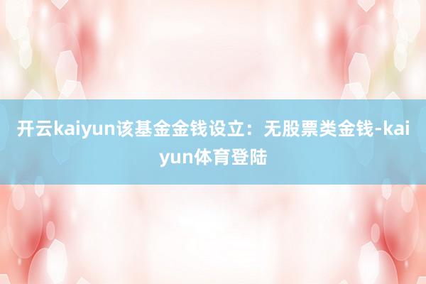 开云kaiyun该基金金钱设立：无股票类金钱-kaiyun体育登陆