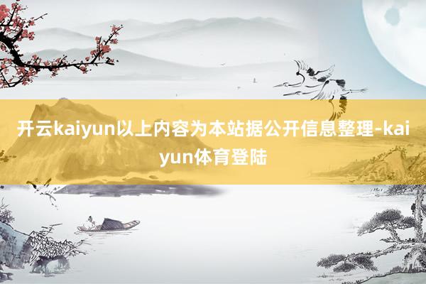 开云kaiyun以上内容为本站据公开信息整理-kaiyun体育登陆