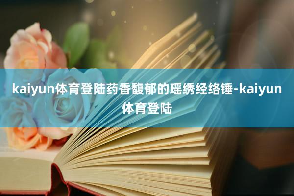kaiyun体育登陆药香馥郁的瑶绣经络锤-kaiyun体育登陆