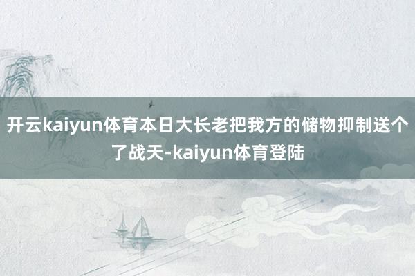 开云kaiyun体育本日大长老把我方的储物抑制送个了战天-kaiyun体育登陆