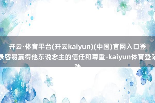 开云·体育平台(开云kaiyun)(中国)官网入口登录容易赢得他东说念主的信任和尊重-kaiyun体育登陆
