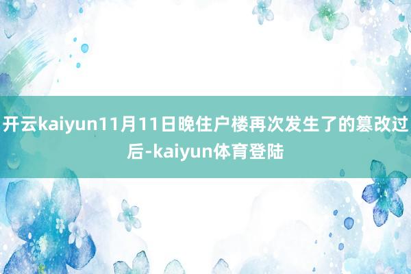 开云kaiyun11月11日晚住户楼再次发生了的篡改过后-kaiyun体育登陆