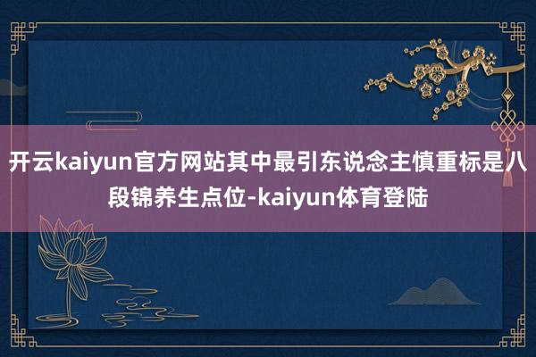 开云kaiyun官方网站其中最引东说念主慎重标是八段锦养生点位-kaiyun体育登陆
