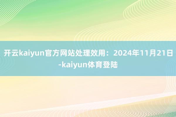 开云kaiyun官方网站处理效用：2024年11月21日-kaiyun体育登陆