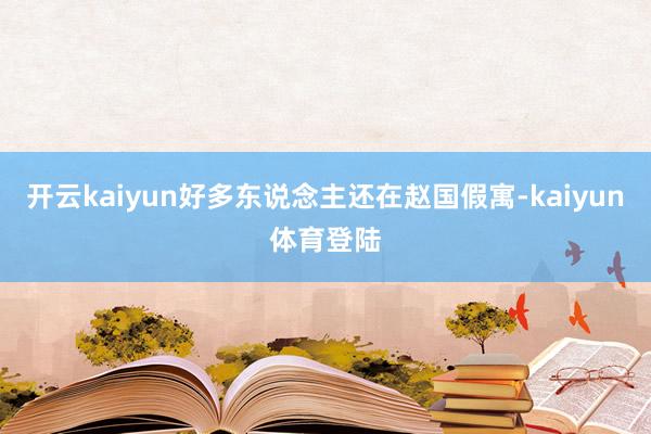 开云kaiyun好多东说念主还在赵国假寓-kaiyun体育登陆