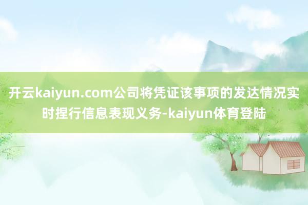 开云kaiyun.com公司将凭证该事项的发达情况实时捏行信息表现义务-kaiyun体育登陆