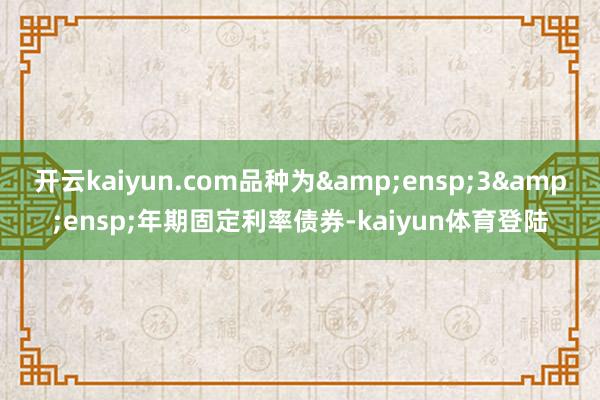 开云kaiyun.com品种为 3 年期固定利率债券-kaiyun体育登陆