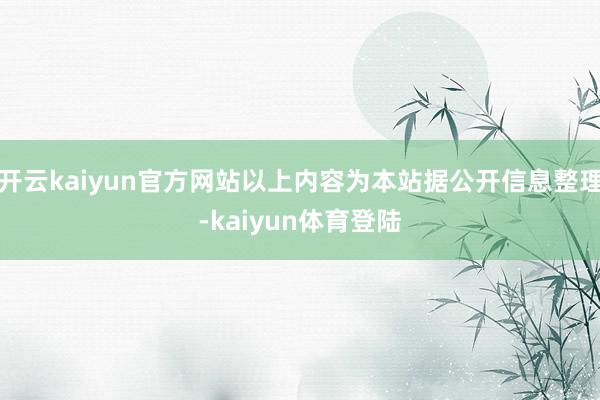 开云kaiyun官方网站以上内容为本站据公开信息整理-kaiyun体育登陆