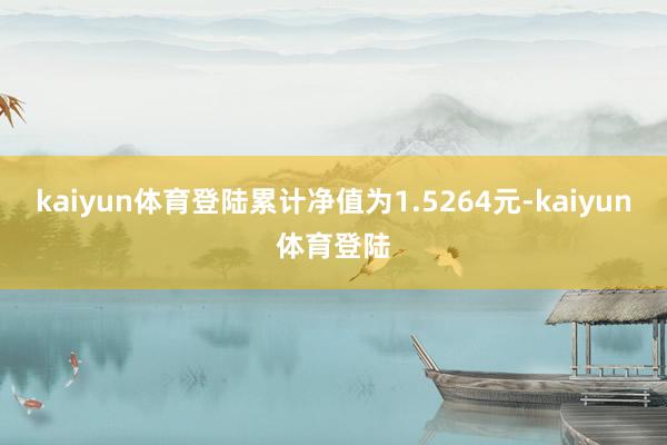 kaiyun体育登陆累计净值为1.5264元-kaiyun体育登陆
