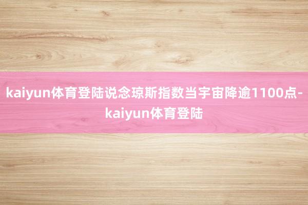 kaiyun体育登陆说念琼斯指数当宇宙降逾1100点-kaiyun体育登陆