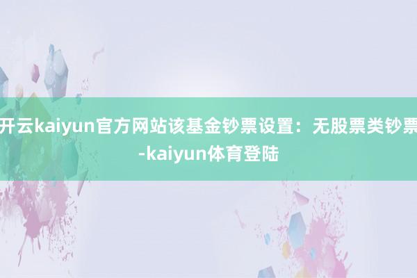 开云kaiyun官方网站该基金钞票设置：无股票类钞票-kaiyun体育登陆