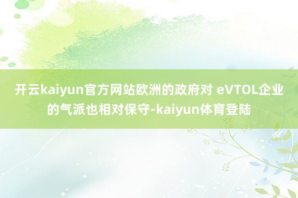 开云kaiyun官方网站欧洲的政府对 eVTOL企业的气派也相对保守-kaiyun体育登陆