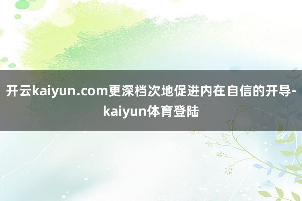 开云kaiyun.com更深档次地促进内在自信的开导-kaiyun体育登陆