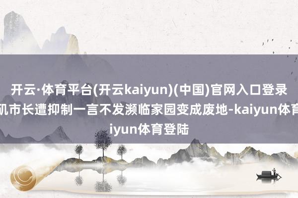 开云·体育平台(开云kaiyun)(中国)官网入口登录　　洛杉矶市长遭抑制一言不发　　濒临家园变成废地-kaiyun体育登陆