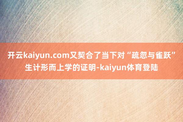 开云kaiyun.com又契合了当下对“疏忽与雀跃”生计形而上学的证明-kaiyun体育登陆