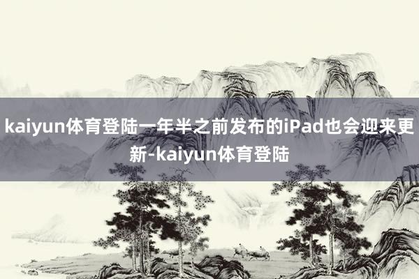 kaiyun体育登陆一年半之前发布的iPad也会迎来更新-kaiyun体育登陆