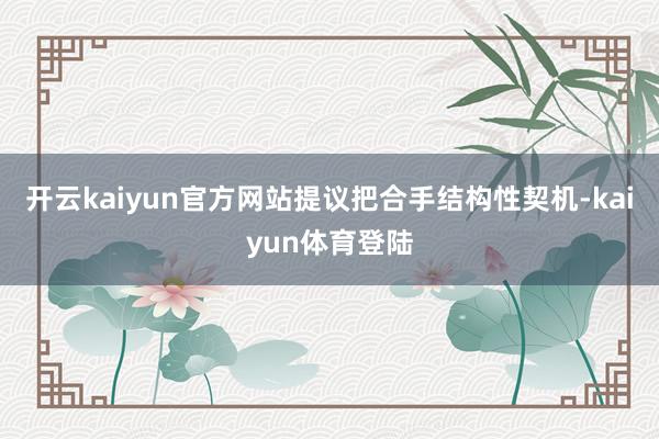 开云kaiyun官方网站提议把合手结构性契机-kaiyun体育登陆