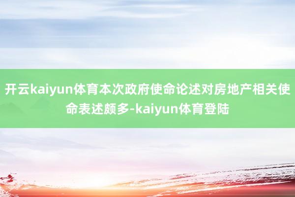 开云kaiyun体育本次政府使命论述对房地产相关使命表述颇多-kaiyun体育登陆