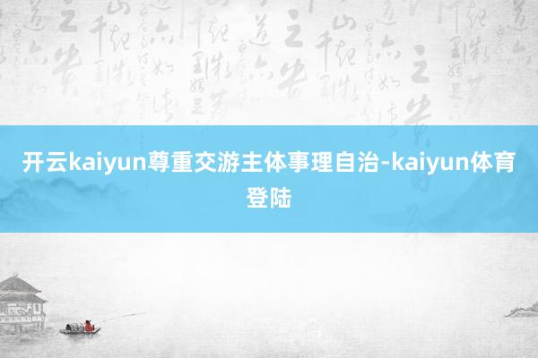 开云kaiyun尊重交游主体事理自治-kaiyun体育登陆