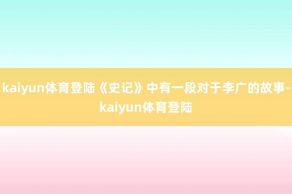 kaiyun体育登陆《史记》中有一段对于李广的故事-kaiyun体育登陆
