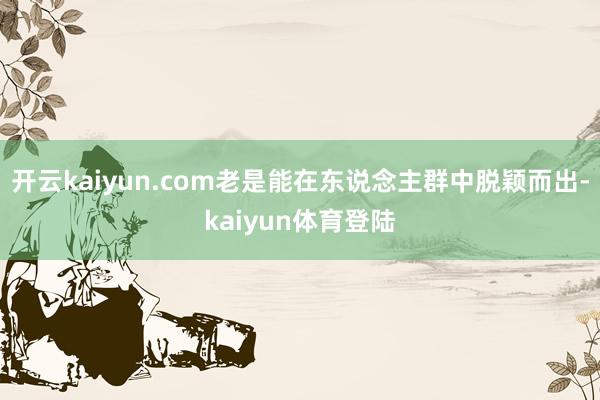 开云kaiyun.com老是能在东说念主群中脱颖而出-kaiyun体育登陆