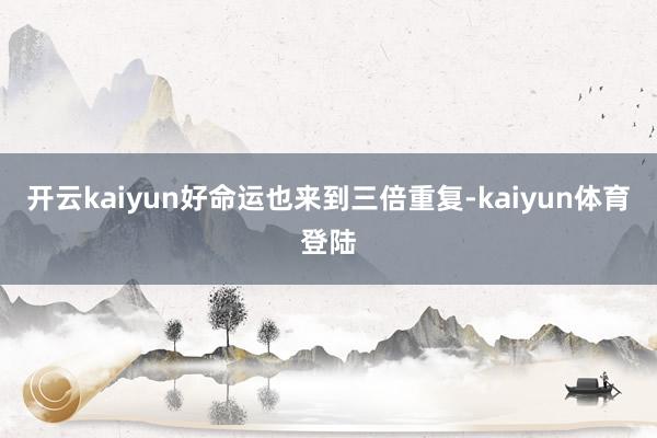 开云kaiyun好命运也来到三倍重复-kaiyun体育登陆