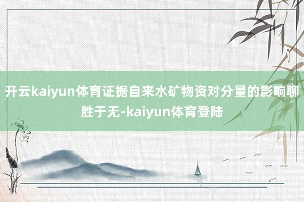 开云kaiyun体育证据自来水矿物资对分量的影响聊胜于无-kaiyun体育登陆