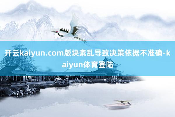 开云kaiyun.com版块紊乱导致决策依据不准确-kaiyun体育登陆