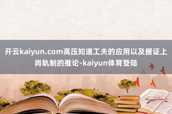 开云kaiyun.com高压知道工夫的应用以及握证上岗轨制的推论-kaiyun体育登陆