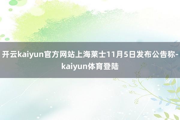 开云kaiyun官方网站上海莱士11月5日发布公告称-kaiyun体育登陆