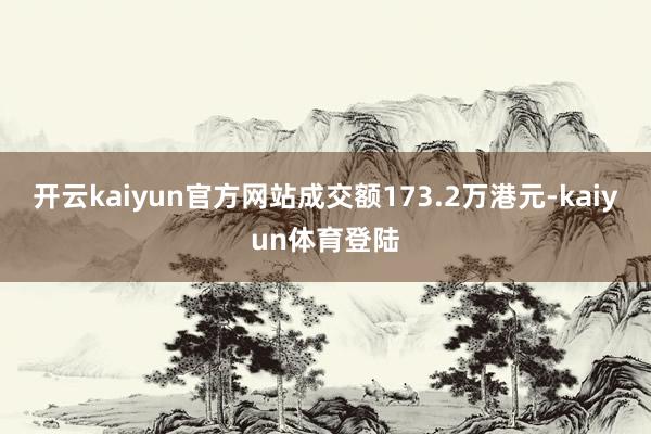 开云kaiyun官方网站成交额173.2万港元-kaiyun体育登陆
