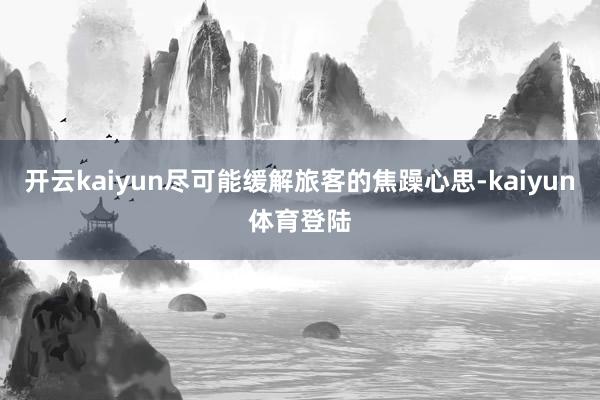 开云kaiyun尽可能缓解旅客的焦躁心思-kaiyun体育登陆