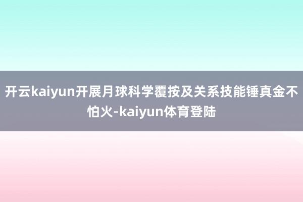 开云kaiyun开展月球科学覆按及关系技能锤真金不怕火-kaiyun体育登陆