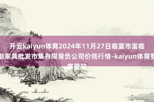 开云kaiyun体育2024年11月27日临夏市富临农副家具批发市集有限背负公司价钱行情-kaiyun体育登陆