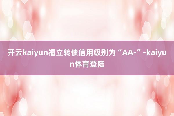 开云kaiyun福立转债信用级别为“AA-”-kaiyun体育登陆