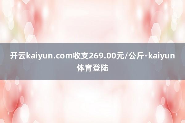 开云kaiyun.com收支269.00元/公斤-kaiyun体育登陆