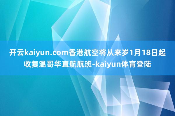 开云kaiyun.com香港航空将从来岁1月18日起收复温哥华直航航班-kaiyun体育登陆