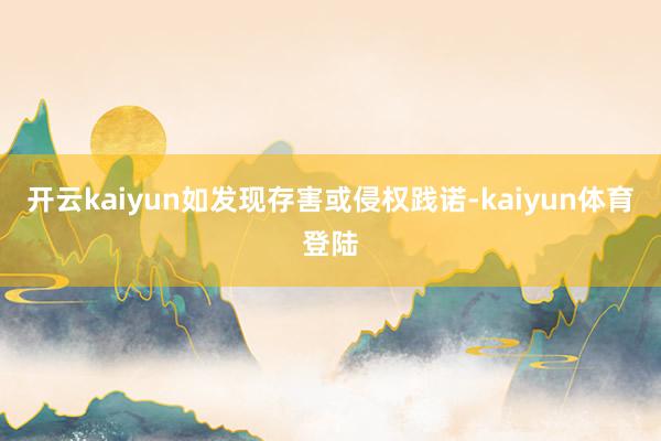 开云kaiyun如发现存害或侵权践诺-kaiyun体育登陆