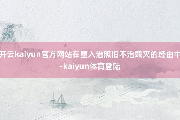 开云kaiyun官方网站在堕入治照旧不治毁灭的经由中-kaiyun体育登陆