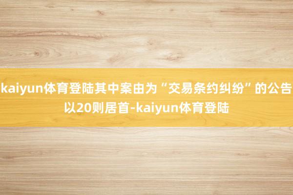 kaiyun体育登陆其中案由为“交易条约纠纷”的公告以20则居首-kaiyun体育登陆