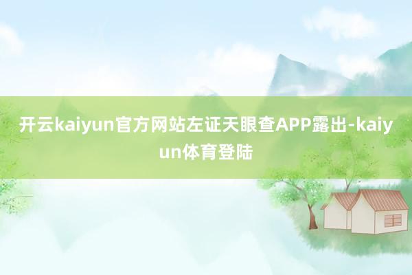 开云kaiyun官方网站左证天眼查APP露出-kaiyun体育登陆